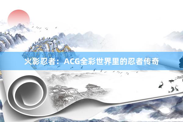 火影忍者：ACG全彩世界里的忍者传奇