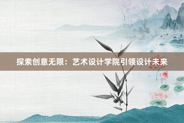 探索创意无限：艺术设计学院引领设计未来