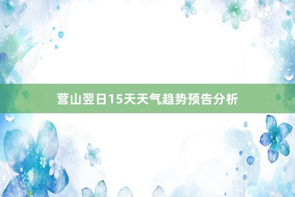 营山翌日15天天气趋势预告分析