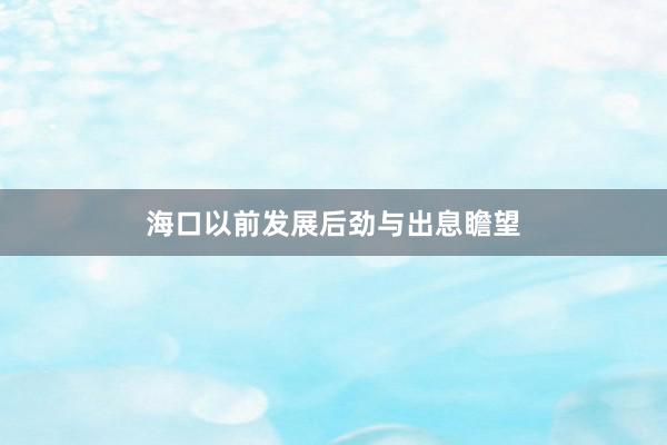 海口以前发展后劲与出息瞻望